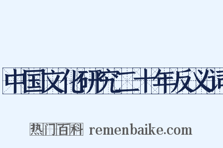 中国文化研究二十年反义词是什么意思的图片